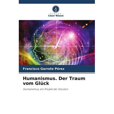 Humanismus. Der Traum vom Glück, Taschenbuch von Francisco Garrote Pérez, Verlag Unser Wissen, 978-620-6-19952-6