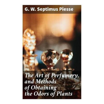 The Art of Perfumery, and Methods of Obtaining the Odors of Plants, Taschenbuch von G. W. Septimus Piesse, Good Press, 978-80-272-8420-7