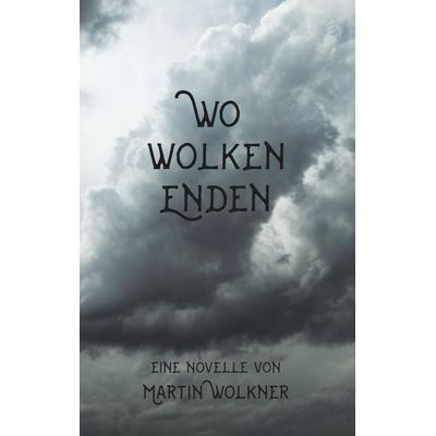 Wo Wolken enden, Taschenbuch von Martin Wolkner, BoD – Books on Demand, 978-3-7494-6590-3