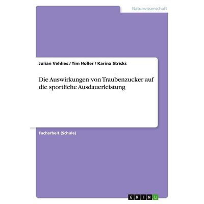 Die Auswirkungen von Traubenzucker auf die sportliche Ausdauerleistung, Taschenbuch von Julian Vehlies,Tim Holler,Karina Stricks, GRIN,