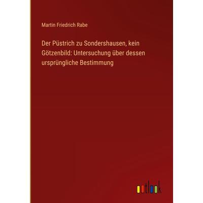Der Püstrich zu Sondershausen, kein Götzenbild: Untersuchung über dessen ursprüngliche Bestimmung, Gebundene Ausgabe von Martin Friedrich Rabe,