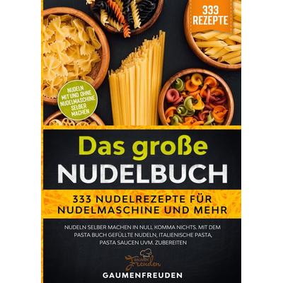 Das große Nudelbuch – 333 Nudelrezepte für Nudelmaschine und mehr, Taschenbuch von Gaumen Freuden, Tredition, 978-3-347-98980-1
