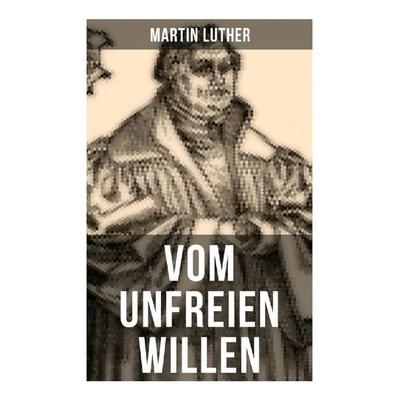 Vom unfreien Willen, Taschenbuch von Martin Luther, Musaicum Books, 978-80-272-5184-1