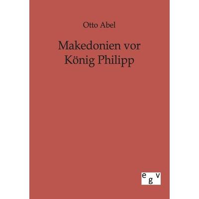 Makedonien vor König Philipp, Taschenbuch von Otto Abel, Europäischer Geschichtsverlag, 978-3-86382-381-8
