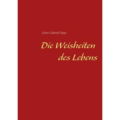 Die Weisheiten des Lebens, Taschenbuch von Julien Gabriel Papp, BoD – Books on Demand, 978-3-7504-2597-2