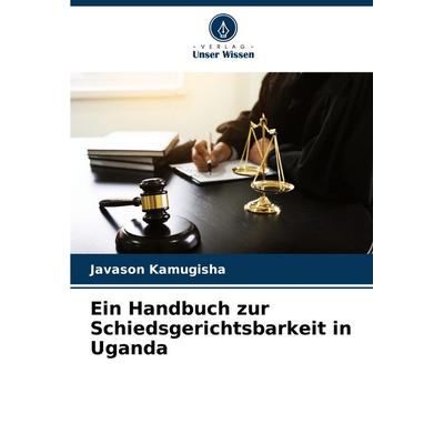 Ein Handbuch zur Schiedsgerichtsbarkeit in Uganda, Taschenbuch von Javason Kamugisha, Verlag Unser Wissen, 978-620-6-61065-6