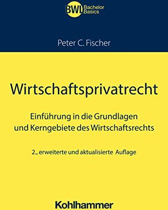 Fischer, Peter C. - Wirtschaftsprivatrecht: Einführung in die Grundlagen und Kerngebiete des Wirtschaftsrechts (BWL Bachelor Basics) - Preis vom 19.10.2026 19:33:35 h