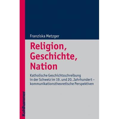 Religion, Geschichte, Nation, Taschenbuch von Franziska Metzger, Kohlhammer, 978-3-17-021102-5