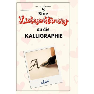 Eine Liebeserklärung an die Kalligraphie, Gebundene Ausgabe von Aaron Lehmann, BoD - Books on Demand, 978-3-7591-4744-8