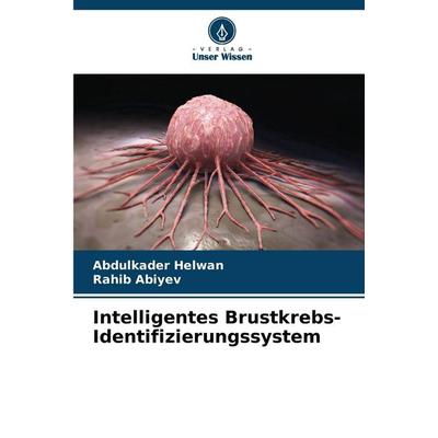 Intelligentes Brustkrebs-Identifizierungssystem, Taschenbuch von Abdulkader Helwan,Rahib Abiyev, Verlag Unser Wissen, 978-620-9-12627-7