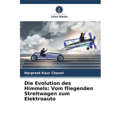 Die Evolution des Himmels: Vom fliegenden Streitwagen zum Elektroauto, Taschenbuch von Harpreet Kaur Channi, Verlag Unser Wissen, 978-620-9-99168-4