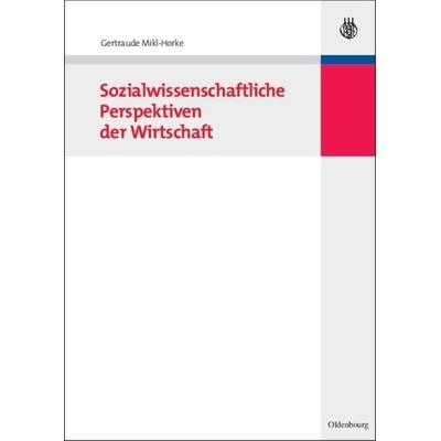 Sozialwissenschaftliche Perspektiven der Wirtschaft, Gebundene Ausgabe von Gertraude Mikl-Horke, De Gruyter Oldenbourg, 978-3-486-58250-5