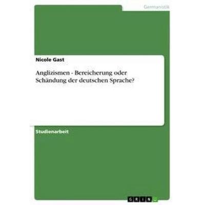 Anglizismen - Bereicherung oder Schändung der deutschen Sprache?, Taschenbuch von Nicole Gast, GRIN, 978-3-656-07156-3
