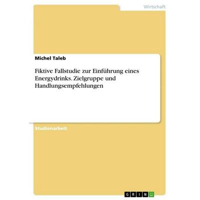 Fiktive Fallstudie zur Einführung eines Energydrinks. Zielgruppe und Handlungsempfehlungen, Taschenbuch von Michel Taleb, GRIN, 978-3-346-78850-4