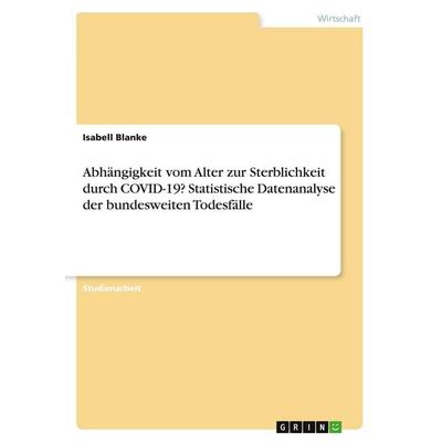 Abhängigkeit vom Alter zur Sterblichkeit durch COVID-19? Statistische Datenanalyse der bundesweiten Todesfälle, Taschenbuch von Isabell Blanke, GRIN,