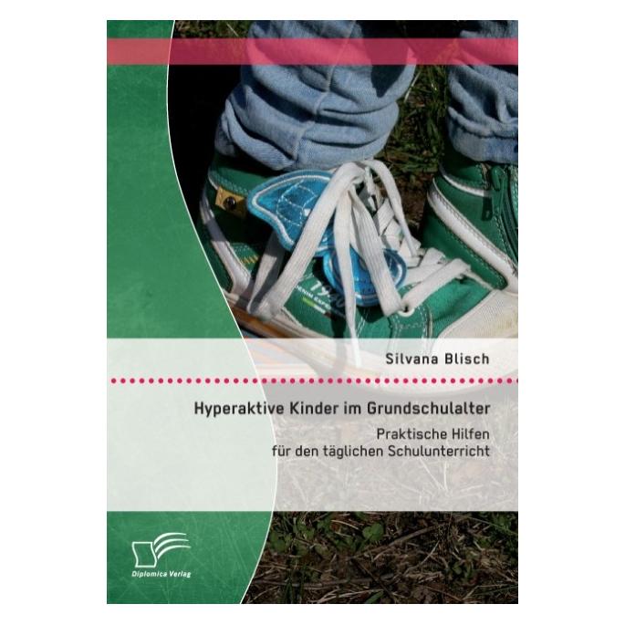 Diplomica Hyperaktive Kinder im Grundschulalter: Praktische Hilfen für den täglichen Schulunterricht (Deutsch, Softcover, Silvana Blisch) (8778752)
