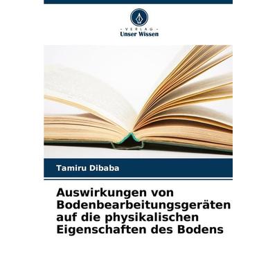 Auswirkungen von Bodenbearbeitungsgeräten auf die physikalischen Eigenschaften des Bodens, Taschenbuch von Tamiru Dibaba, Verlag Unser Wissen,