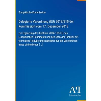 Delegierte Verordnung (EU) 2018/815 der Kommission vom 17. Dezember 2018, Gebundene Ausgabe von Europäische Kommission, Antiphon Verlag,