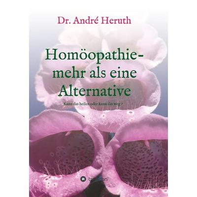 Homöopathie - mehr als eine Alternative, Taschenbuch von André Heruth, Tredition, 978-3-7482-9686-7