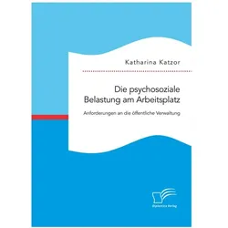 Die psychosoziale Belastung am Arbeitsplatz. Anforderungen an die öffentliche Verwaltung, Fachbücher von Katharina Katzor