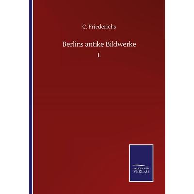 Berlins antike Bildwerke, Taschenbuch von C. Friederichs, BoD - Books on Demand, 978-3-7525-1094-2