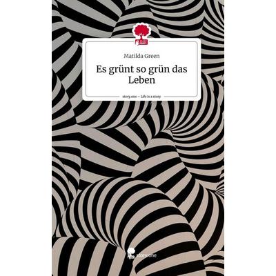 Es grünt so grün das Leben. Life is a Story - story.one, Gebundene Ausgabe von Matilda Green, Story.one publishing, 978-3-7108-2558-3