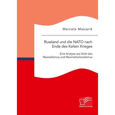 Russland und die NATO nach Ende des Kalten Krieges. Eine Analyse aus Sicht des Neorealismus und Neoinstitutionalismus, Taschenbuch von Marcela