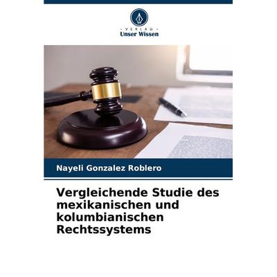 Vergleichende Studie des mexikanischen und kolumbianischen Rechtssystems, Taschenbuch von Nayeli Gonzalez Roblero, Verlag Unser Wissen,