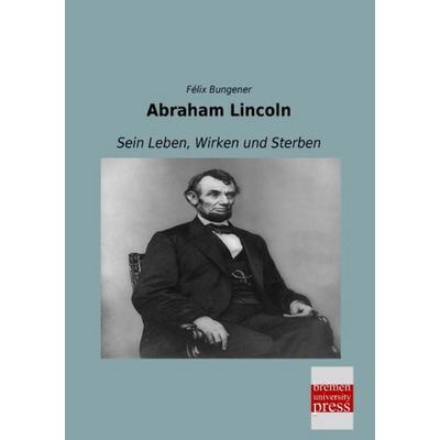 Abraham Lincoln, Taschenbuch von Félix Bungener, Bremen University Press, 978-3-95562-701-0