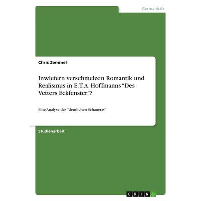 Inwiefern verschmelzen Romantik und Realismus in E. T. A. Hoffmanns 'Des Vetters Eckfenster'?; Taschenbuch von Chris Zemmel, GRIN, 978-3-346-08295-4
