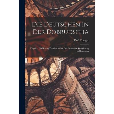 Die Deutschen In Der Dobrudscha ; Zugleich Ein Beitrag Zur Geschichte Der Deutschen Wanderung In Osteuropa, Taschenbuch von Traeger Paul, Legare