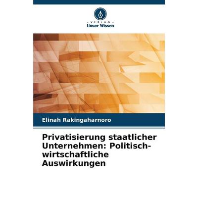 Privatisierung staatlicher Unternehmen: Politisch-wirtschaftliche Auswirkungen, Taschenbuch von Elinah Rakingaharnoro, Verlag Unser Wissen