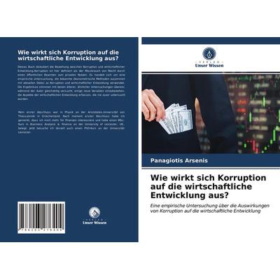 Wie wirkt sich Korruption auf die wirtschaftliche Entwicklung aus?, Taschenbuch von Panagiotis Arsenis, Verlag Unser Wissen, 978-620-3-27640-4