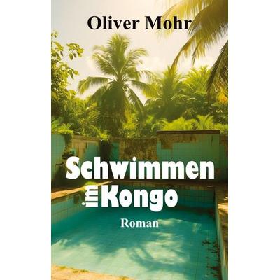 Schwimmen im Kongo, Taschenbuch von Oliver Mohr, Tredition, 978-3-384-77381-4