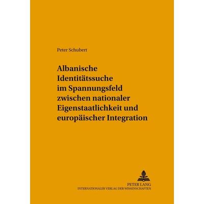 Albanische Identitätssuche im Spannungsfeld zwischen nationaler Eigenstaatlichkeit und europäischer Integration, Taschenbuch von Inge Schubert, Peter