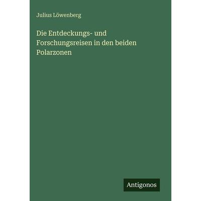 Die Entdeckungs- und Forschungsreisen in den beiden Polarzonen, Gebundene Ausgabe von Julius Löwenberg, Antigonos Verlag, 978-3-563-97121-5