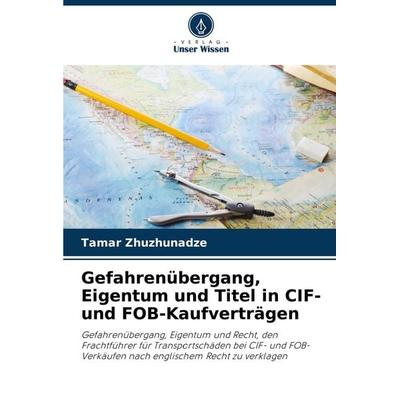 Gefahrenübergang, Eigentum und Titel in CIF- und FOB-Kaufverträgen, Taschenbuch von Tamar Zhuzhunadze, Verlag Unser Wissen, 978-620-3-56707-6