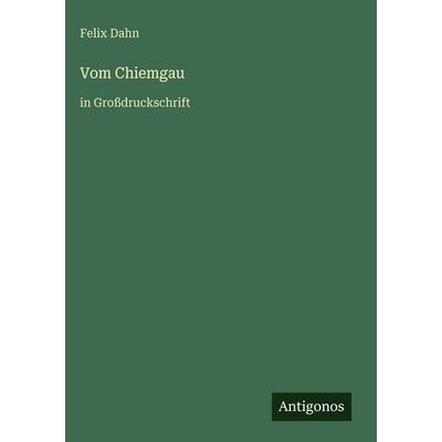 Vom Chiemgau, Gebundene Ausgabe von Felix Dahn, Antigonos Verlag, 978-3-566-03593-8