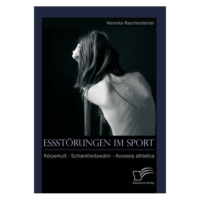 Diplomica Essstörungen im Sport: Körperkult - Schlankheitswahn - Anorexia athletica (Deutsch, Softcover, Veronika Rauchensteiner) (8072754)