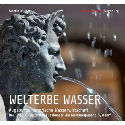 WELTERBE WASSER. Augsburgs historische Wasserwirtschaft., Gebundene Ausgabe von Martin Kluger, Context verlag Augsburg, 978-3-946917-15-1