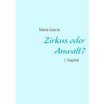 Zirkus oder Anwalt?, Taschenbuch von Garcia Maria, BoD – Books on Demand, 978-3-8423-6295-6