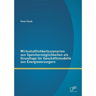 Wirtschaftlichkeitsszenarien von Speichermöglichkeiten als Grundlage für Geschäftsmodelle von Energieversorgern, Taschenbuch von Fares Farah,
