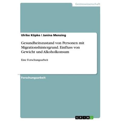 Gesundheitszustand von Personen mit Migrationshintergrund. Einfluss von Gewicht und Alkoholkonsum, Taschenbuch von Janina Mensing,Ulrike Köpke, GRIN,