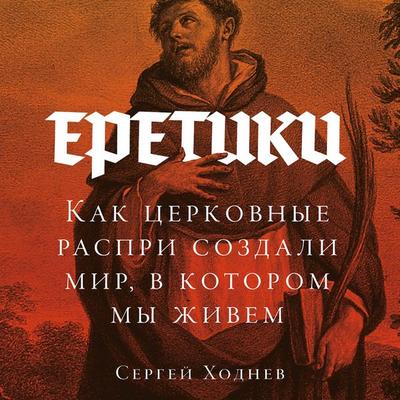 Yeretiki: Kak tserkovnyye raspri sozdali mir, v kotorom my zhivem - Sergey Khodnev, Audio, 9785002720941