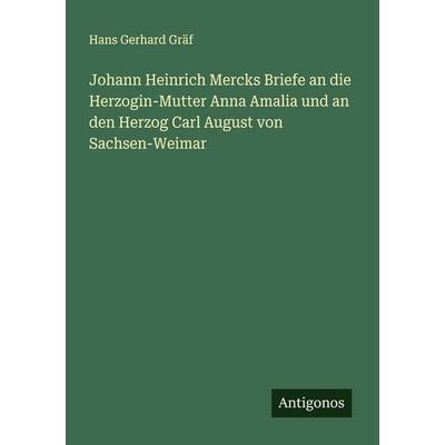 Johann Heinrich Mercks Briefe an die Herzogin-Mutter Anna Amalia und an den Herzog Carl August von Sachsen-Weimar, Taschenbuch von Hans Gerhard Gräf,