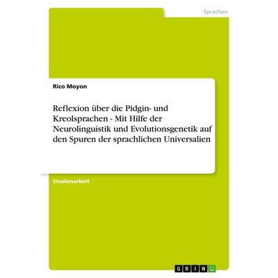 Reflexion über die Pidgin- und Kreolsprachen - Mit Hilfe der Neurolinguistik und Evolutionsgenetik auf den Spuren der sprachlichen Universalien,