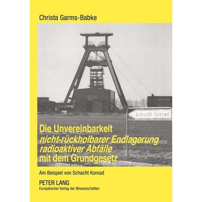 Die Unvereinbarkeit nicht-rückholbarer Endlagerung radioaktiver Abfälle mit dem Grundgesetz, Taschenbuch von Christa Garms-Babke, Peter Lang GmbH,