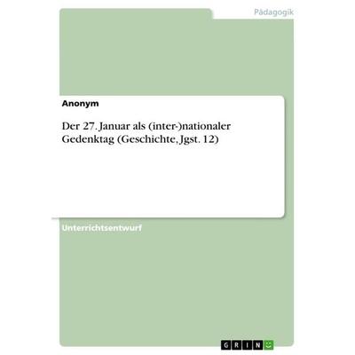 Der 27. Januar als (inter-)nationaler Gedenktag (Geschichte, Jgst. 12), Taschenbuch von Anonymous, GRIN, 978-3-668-33569-1