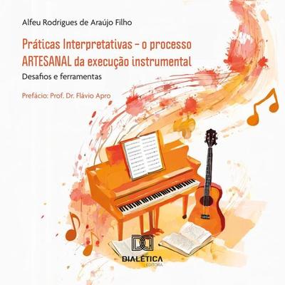 Práticas Interpretativas – o processo ARTESANAL da execução instrumental - Alfeu Rodrigues de Araújo Filho, Audio, 9786527011965