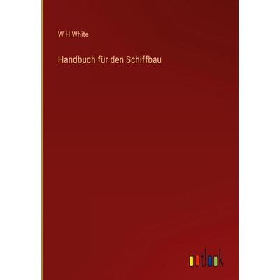 Handbuch für den Schiffbau, Gebundene Ausgabe von W H White, Outlook, 978-3-368-28293-6